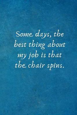 Book cover for Some days, the best thing about my job is that the chair spins