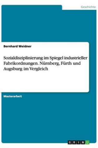 Cover of Sozialdisziplinierung im Spiegel industrieller Fabrikordnungen. Nurnberg, Furth und Augsburg im Vergleich