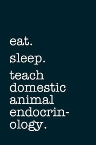 Cover of eat. sleep. teach domestic animal endocrinology. - Lined Notebook