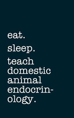 Book cover for eat. sleep. teach domestic animal endocrinology. - Lined Notebook