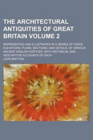 Cover of The Architectural Antiquities of Great Britain Volume 2; Represented and Illustrated in a Series of Views, Elevations, Plans, Sections, and Details, of Various Ancient English Edifices