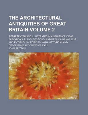 Book cover for The Architectural Antiquities of Great Britain Volume 2; Represented and Illustrated in a Series of Views, Elevations, Plans, Sections, and Details, of Various Ancient English Edifices
