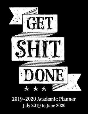 Book cover for Get Shit Done 2019 - 2020 Academic Planner July 2019 to June 2020