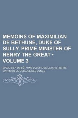 Cover of Memoirs of Maximilian de Bethune, Duke of Sully, Prime Minister of Henry the Great (Volume 3)