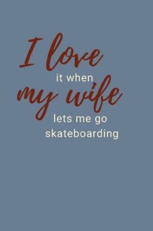 Cover of I Love It When My Wife Lets Me Go Skateboarding