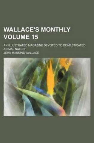 Cover of Wallace's Monthly Volume 15; An Illustrated Magazine Devoted to Domesticated Animal Nature