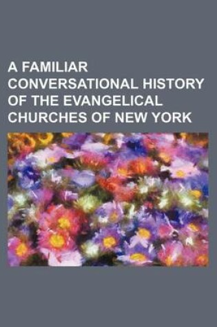 Cover of A Familiar Conversational History of the Evangelical Churches of New York