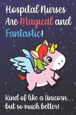 Book cover for Hospital Nurses Are Magical And Fantastic Kind Of Like A Unicorn But So Much Better