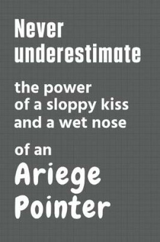 Cover of Never underestimate the power of a sloppy kiss and a wet nose of an Ariege Pointer