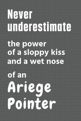 Book cover for Never underestimate the power of a sloppy kiss and a wet nose of an Ariege Pointer