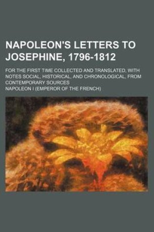 Cover of Napoleon's Letters to Josephine, 1796-1812; For the First Time Collected and Translated, with Notes Social, Historical, and Chronological, from Contem