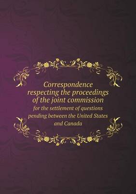 Book cover for Correspondence respecting the proceedings of the joint commission for the settlement of questions pending between the United States and Canada