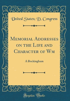 Book cover for Memorial Addresses on the Life and Character of Wm: A Buckingham (Classic Reprint)