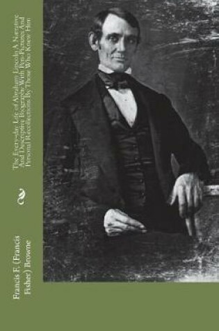 Cover of The Every-day Life of Abraham Lincoln A Narrative And Descriptive Biography With Pen-Pictures And Personal Recollections By Those Who Knew Him