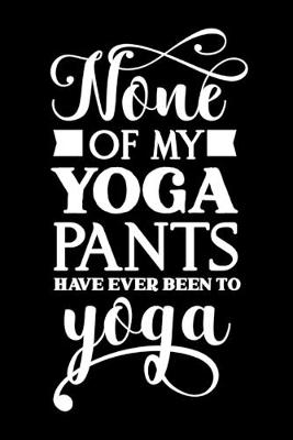Book cover for None Of My Yoga Pants Have Ever Been To Yoga