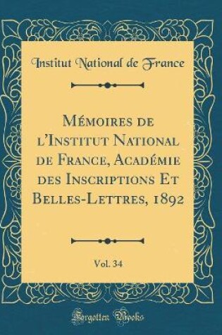 Cover of Memoires de l'Institut National de France, Academie Des Inscriptions Et Belles-Lettres, 1892, Vol. 34 (Classic Reprint)