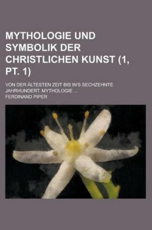 Cover of Mythologie Und Symbolik Der Christlichen Kunst; Von Der Altesten Zeit Bis In's Sechzehnte Jahrhundert. Mythologie ... (1, PT. 1)