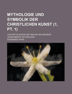 Book cover for Mythologie Und Symbolik Der Christlichen Kunst; Von Der Altesten Zeit Bis In's Sechzehnte Jahrhundert. Mythologie ... (1, PT. 1)