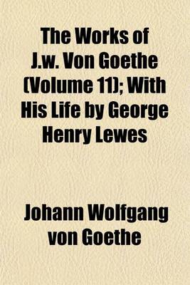 Book cover for The Works of J.W. Von Goethe (Volume 11); With His Life by George Henry Lewes