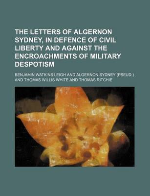 Book cover for The Letters of Algernon Sydney, in Defence of Civil Liberty and Against the Encroachments of Military Despotism