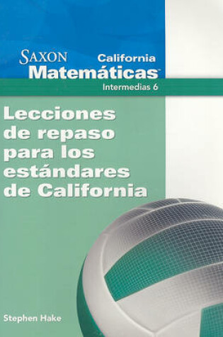 Cover of California Saxon Matematicas Intermedias 6: Lecciones de Repaso Para los Estandres de California