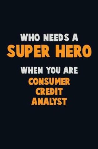 Cover of Who Need A SUPER HERO, When You Are Consumer Credit Analyst