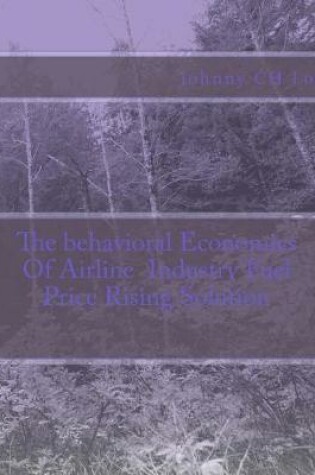 Cover of The Behavioral Economics of Airline Industry Fuel Price Rising Solution