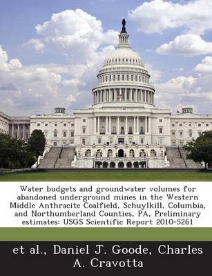 Book cover for Water Budgets and Groundwater Volumes for Abandoned Underground Mines in the Western Middle Anthracite Coalfield, Schuylkill, Columbia, and Northumberland Counties, Pa, Preliminary Estimates