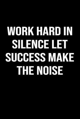 Book cover for Work Hard In Silence Let Success Make The Noise