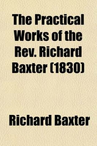 Cover of The Practical Works of the REV. Richard Baxter (Volume 5); With a Life of the Author, and a Critical Examination of His Writings