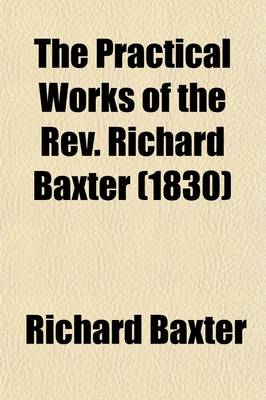 Book cover for The Practical Works of the REV. Richard Baxter (Volume 5); With a Life of the Author, and a Critical Examination of His Writings