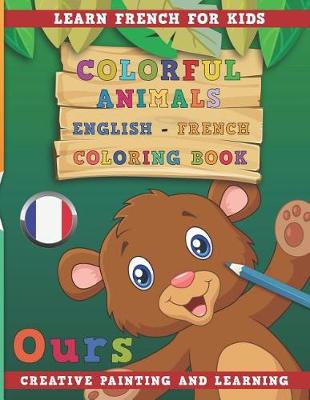 Book cover for Colorful Animals English - French Coloring Book. Learn French for Kids. Creative Painting and Learning.