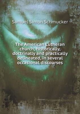 Book cover for The American Lutheran church, historically, doctrinally and practically delineated, in several occasional discourses