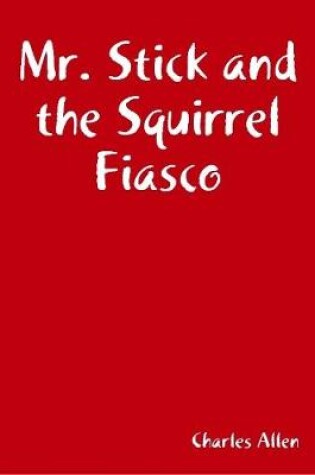 Cover of Mr. Stick and the Squirrel Fiasco