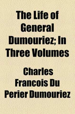 Cover of The Life of General Dumouriez; In Three Volumes