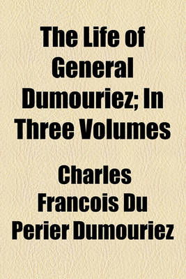 Book cover for The Life of General Dumouriez; In Three Volumes