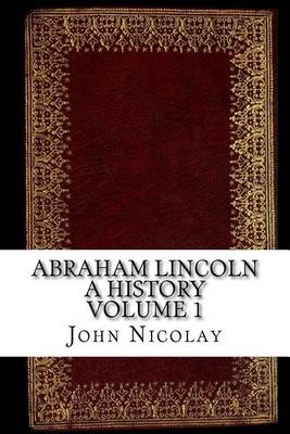 Book cover for Abraham Lincoln a History Volume 1