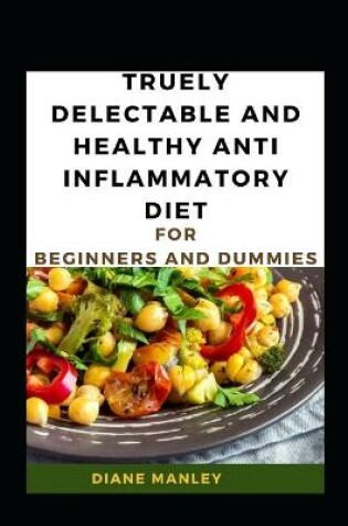 Cover of Truely Delectable And Healthy Anti Inflammatory Diet For Beginners And Dummies