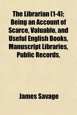 Book cover for The Librarian (Volume 1-4); Being an Account of Scarce, Valuable, and Useful English Books, Manuscript Libraries, Public Records, &C. &C