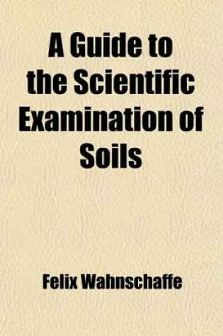 Cover of A Guide to the Scientific Examination of Soils; Comprising Select Methods of Mechanical and Chemical Analysis and Physical Investigation