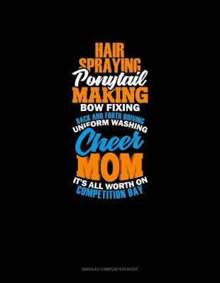 Book cover for Hair Spraying Ponytail Making Bow Fixing Back And Forth Driving Uniform Washing Cheer Mom It's All Worth It On Competition Day