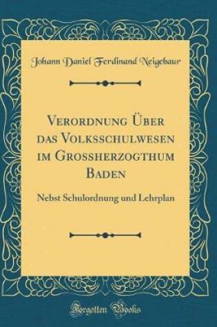 Cover of Verordnung Über das Volksschulwesen im Großherzogthum Baden: Nebst Schulordnung und Lehrplan (Classic Reprint)