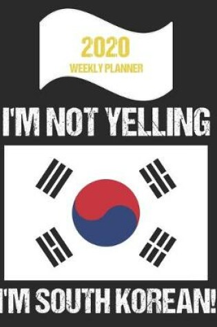 Cover of 2020 Weekly Planner I'm Not Yelling I'm South Korean