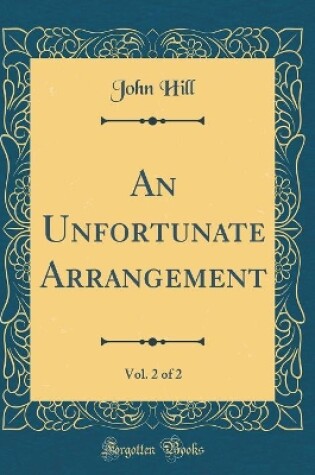 Cover of An Unfortunate Arrangement, Vol. 2 of 2 (Classic Reprint)