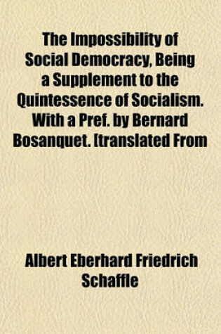 Cover of The Impossibility of Social Democracy, Being a Supplement to the Quintessence of Socialism. with a Pref. by Bernard Bosanquet. [Translated from