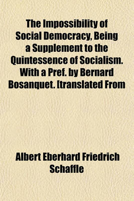 Book cover for The Impossibility of Social Democracy, Being a Supplement to the Quintessence of Socialism. with a Pref. by Bernard Bosanquet. [Translated from