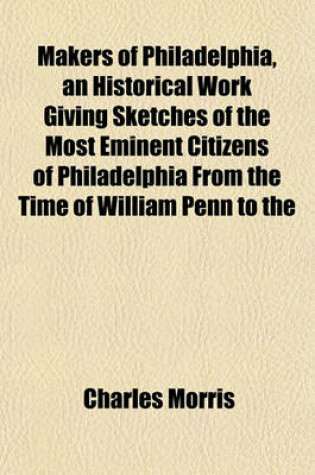 Cover of Makers of Philadelphia, an Historical Work Giving Sketches of the Most Eminent Citizens of Philadelphia from the Time of William Penn to the