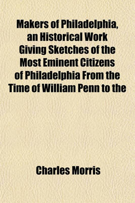 Book cover for Makers of Philadelphia, an Historical Work Giving Sketches of the Most Eminent Citizens of Philadelphia from the Time of William Penn to the