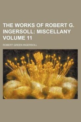 Cover of The Works of Robert G. Ingersoll Volume 11; Miscellany