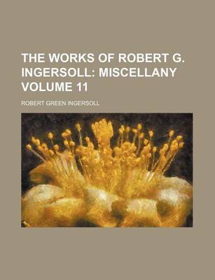 Book cover for The Works of Robert G. Ingersoll Volume 11; Miscellany